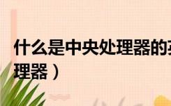 什么是中央处理器的英文缩写（什么是中央处理器）
