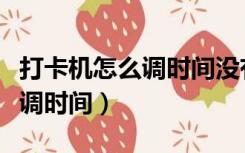 打卡机怎么调时间没有显示屏的（打卡机怎么调时间）
