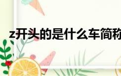 z开头的是什么车简称（z开头的是什么车）