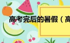 高考完后的暑假（高考完后的暑假安排）