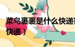 菜鸟裹裹是什么快递寄送的（菜鸟裹裹是什么快递）