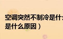 空调突然不制冷是什么问题（空调突然不制冷是什么原因）