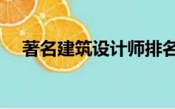 著名建筑设计师排名（著名建筑设计师）
