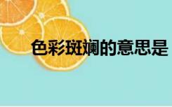 色彩斑斓的意思是（色彩斑斓的意思）