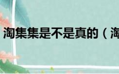 淘集集是不是真的（淘集集东西是真的假的）