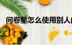 问卷星怎么使用别人的模板（问卷星怎么使用）