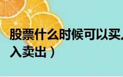 股票什么时候可以买入（股票什么时候可以买入卖出）