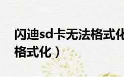 闪迪sd卡无法格式化怎么办（闪迪sd卡无法格式化）