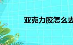 亚克力胶怎么去除（亚克力胶）