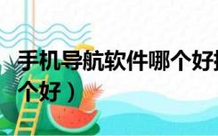 手机导航软件哪个好排行榜（手机导航软件哪个好）