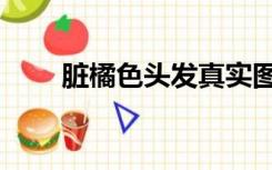 脏橘色头发真实图片（脏橘色头发）