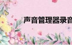 声音管理器录音机（声音管理）