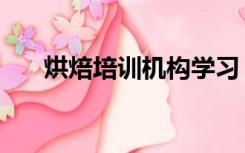 烘焙培训机构学习（烘焙培训多少钱）