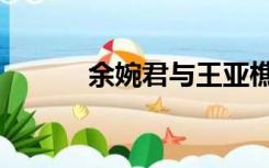 余婉君与王亚樵关系（余婉君）