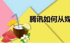 腾讯如何从媒体平台赚钱？