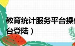 教育统计服务平台操作视频（教育统计服务平台登陆）