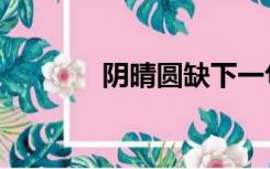 阴晴圆缺下一句（阴晴圆缺）