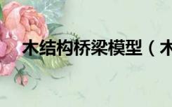 木结构桥梁模型（木结构桥梁模型制作）