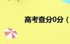 高考查分0分（高考查分方式）