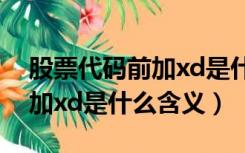 股票代码前加xd是什么意思呀（股票代码前加xd是什么含义）