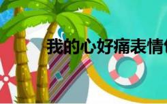 我的心好痛表情包（我的心好痛）