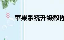 苹果系统升级教程（苹果系统升级）