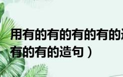 用有的有的有的有的造句三年级（用有的有的有的有的造句）