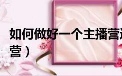 如何做好一个主播营运（如何做好一个主播运营）