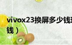 vivox23换屏多少钱现在（vivox23换屏多少钱）