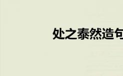 处之泰然造句（处之泰然）