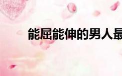 能屈能伸的男人最可怕（能屈能伸）