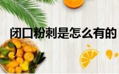闭口粉刺是怎么有的（闭口粉刺是怎么形成的）