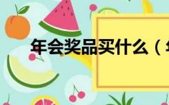 年会奖品买什么（年会奖品买什么好）