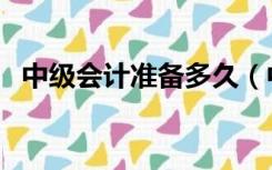 中级会计准备多久（中级会计准备几个月）