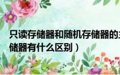 只读存储器和随机存储器的主要区别（只读存储器和随机存储器有什么区别）