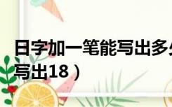 日字加一笔能写出多少个汉字（日字加一笔能写出18）