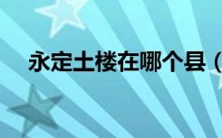 永定土楼在哪个县（永定土楼在哪个省）