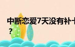 中断恋爱7天没有补卡怎么办？我能再打卡吗？