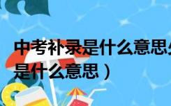 中考补录是什么意思少一分怎么办（中考补录是什么意思）