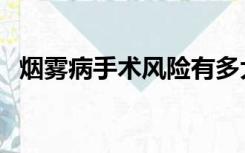 烟雾病手术风险有多大（烟雾病手术风险）
