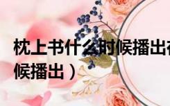 枕上书什么时候播出在哪里播（枕上书什么时候播出）