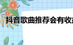抖音歌曲推荐会有收益吗（抖音歌曲推荐）