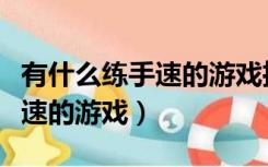 有什么练手速的游戏推荐手机版（有什么练手速的游戏）