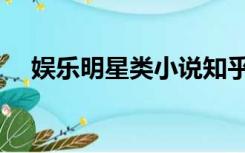 娱乐明星类小说知乎（娱乐明星类小说）