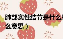 肺部实性结节是什么样子（肺部实性结节是什么意思）