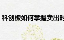 科创板如何掌握卖出时机（科创板如何买卖）