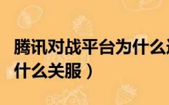 腾讯对战平台为什么连不上（腾讯对战平台为什么关服）