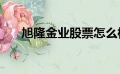 旭隆金业股票怎么样（旭隆金业官网）