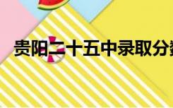 贵阳二十五中录取分数线（贵阳二十五中）