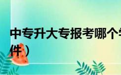 中专升大专报考哪个学校（中专升大专报考条件）